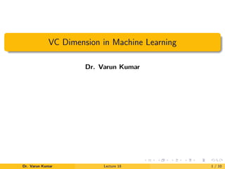 VC Dimension in Machine Learning
Dr. Varun Kumar
Dr. Varun Kumar Lecture 18 1 / 10
 