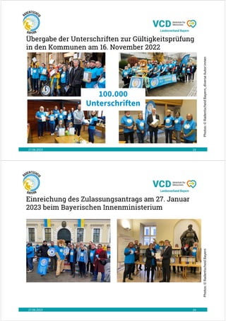 Übergabe der Unterschriften zur Gültigkeitsprüfung
in den Kommunen am 16. November 2022
27.06.2023 23
Photos:
©
Radentscheid
Bayern,
diverse
Autor:innen
100.000
Unterschriften
Einreichung des Zulassungsantrags am 27. Januar
2023 beim Bayerischen Innenministerium
27.06.2023 24
Photos:
©
Radentscheid
Bayern
 