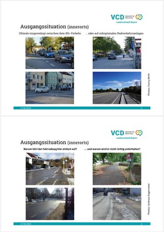 Ausgangssituation (innerorts)
27.06.2023 5
Oftmals eingezwängt zwischen dem Kfz-Verkehr … oder auf suboptimalen Radverkehrsanlagen
Photos:
Fanny
Wirth
Ausgangssituation (innerorts)
27.06.2023 6
Warum hört der Fahrradweg hier einfach auf? … und warum wird er nicht richtig unterhalten? Photos:
Andreas
Kagermeier
 