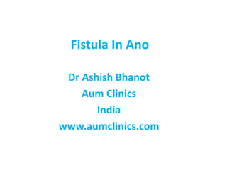 Fistula In Ano
Dr Ashish Bhanot
Aum Clinics
India
www.aumclinics.com
 