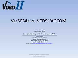 Vas5054a vs. VCDS VAGCOM
VOBDII.COM TEAM
Focus on vehicle diagnostic tool and service since 2008!
-------------------------------------------------------------------------------
Sales: Serena
website: www.vobdii.com
Skype: autodiagnostickit
Whatsapp: +86-13728823315
Email: info@vobdii.com
Facebook: https://www.facebook.com/vobdii/
VOBDII.COM Skype:autodiagnostickit
Email:info@vobdii.com
 