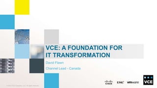 © 2013 VCE Company, LLC. All rights reserved.
David Flawn
Channel Lead - Canada
VCE: A FOUNDATION FOR
IT TRANSFORMATION
 