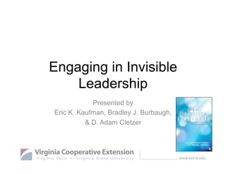 Engaging in Invisible
Leadership
Presented by
Eric K. Kaufman, Bradley J. Burbaugh,
& D. Adam Cletzer

www.ext.vt.edu

 