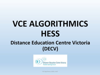 VCE ALGORITHMICS
HESS
Distance Education Centre Victoria
(DECV)
VCE Algorithmics (HESS) 2018
 