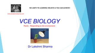 VCE BIOLOGY
www.drlakshmisharma.com
Dr Lakshmi Sharma
NO LIMITS TO LEARNING!
BELIEVE & YOU CAN ACHIEVE!
Plants Responding to Environment
 