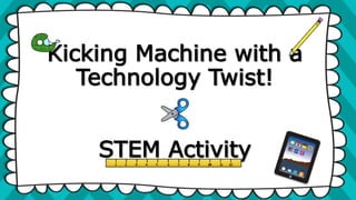 Kicking Machine with a
Technology Twist!
STEM Activity
 