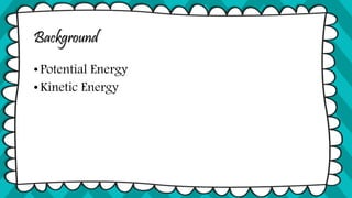 Background
•Potential Energy
• Kinetic Energy
 