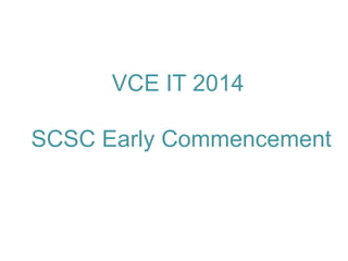 VCE IT 2014
SCSC Early Commencement

 