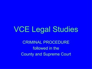 VCE Legal Studies CRIMINAL PROCEDURE followed in the County and Supreme Court 