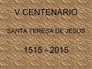 V CENTENARIO
SANTA TERESA DE JESÚS
1515 - 2015
 