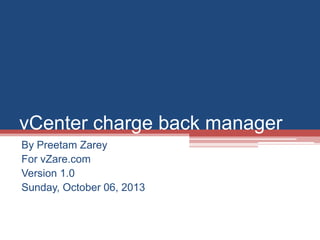vCenter charge back manager
By Preetam Zarey
For vZare.com
Version 1.0.1
Sunday, October 08, 2013
 