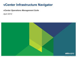 vCenter Infrastructure Navigator
vCenter Operations Management Suite
April 2012




                                      © 2012 VMware Inc. All rights reserved
 