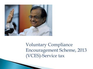 Voluntary Compliance
Encouragement Scheme, 2013
(VCES)-Service tax
 