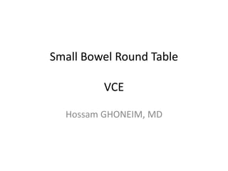 Small Bowel Round Table
VCE
Hossam GHONEIM, MD
 