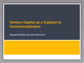 Venture Capital as a Catalyst to
Commercialization

Sampsa Samila and Olav Sorenson




                                   1
 