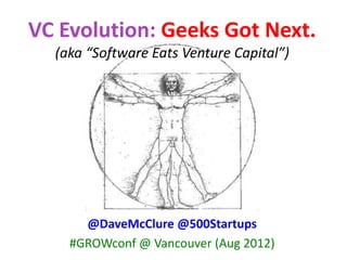 VC Evolution: Geeks Got Next.
  (aka “Software Eats Venture Capital”)




      @DaveMcClure @500Startups
    #GROWconf @ Vancouver (Aug 2012)
 