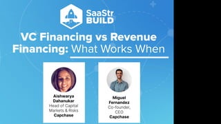 VC Financing vs Revenue
Financing: What Works When
Do not place text, or graphics
in any of the red space
Your faces will be
here
Logo Overlays will
be here
DO NOT DELETE
SaaStr Team will delete these
guides in review.
Aishwarya
Dahanukar
Head of Capital
Markets & Risks
Capchase
Miguel
Fernandez
Co-founder,
CEO
Capchase
 