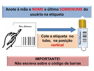 Anote à mão o NOME e último SOBRENOME do
             usuário na etiqueta

      Nome Sobrenome




                                            Nome Sobrenome
                       Cole a etiqueta no
                       tubo, na posição
                            vertical


               IMPORTANTE!
    Não escreva sobre o código de barras
 