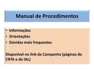 Manual de Procedimentos

• Informações
• Orientações
• Dúvidas mais frequentes

Disponível no link da Campanha (páginas do
CRTA e do IAL)
 