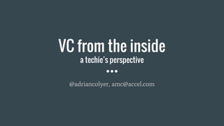 VC from the inside
a techie’s perspective
@adriancolyer, amc@accel.com
 