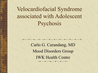 Velocardiofacial Syndrome
associated with Adolescent
Psychosis
Carlo G. Carandang, MD
Mood Disorders Group
IWK Health Centre
 