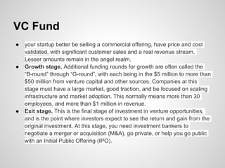 VC Fund
●   your startup better be selling a commercial offering, have price and cost
    validated, with significant cust...