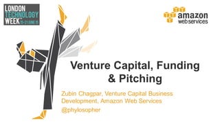 Venture  Capital,  Funding  
&  Pitching
Zubin  Chagpar,  Venture  Capital  Business  
Development,  Amazon  Web  Services
@phylosopher
 