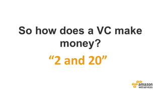 “2	
  and	
  20”
So  how  does  a  VC  make  
money?
 