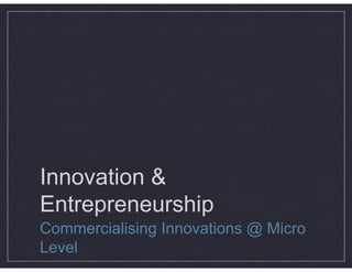 Innovation &
Entrepreneurship
Commercialising Innovations @ Micro
Level
 