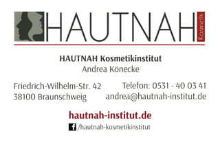 HAUTNAH Kosmetikinstitut
Andrea Könecke
Telefon: 0531 - 40 03 41
andrea@hautnah-institut.de
hautnah-institut.de
/hautnah-kosmetikinstitut
Friedrich-Wilhelm-Str. 42
38100 Braunschweig
 