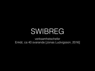 SWIBREG
verksamhetschefer
Enkät, ca 40 svarande [Jonas Ludvigsson, 2016]
 