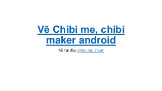 Vẽ Chibi me, chibi
maker android
Tải tại đây: chibi_me_7.apk
 