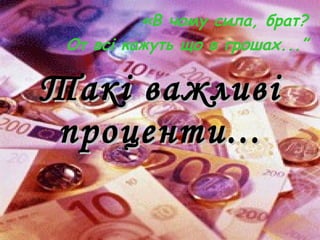 Такі важливі проценти... «В  чому сила, брат? От всі кажуть що в грошах...” 