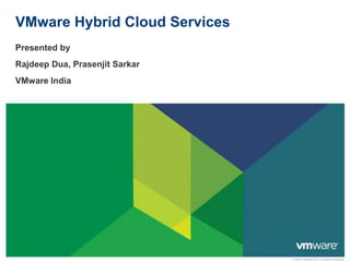 VMware Hybrid Cloud Services
Presented by
Rajdeep Dua, Prasenjit Sarkar
VMware India

© 2013 VMware Inc. All rights reserved

 