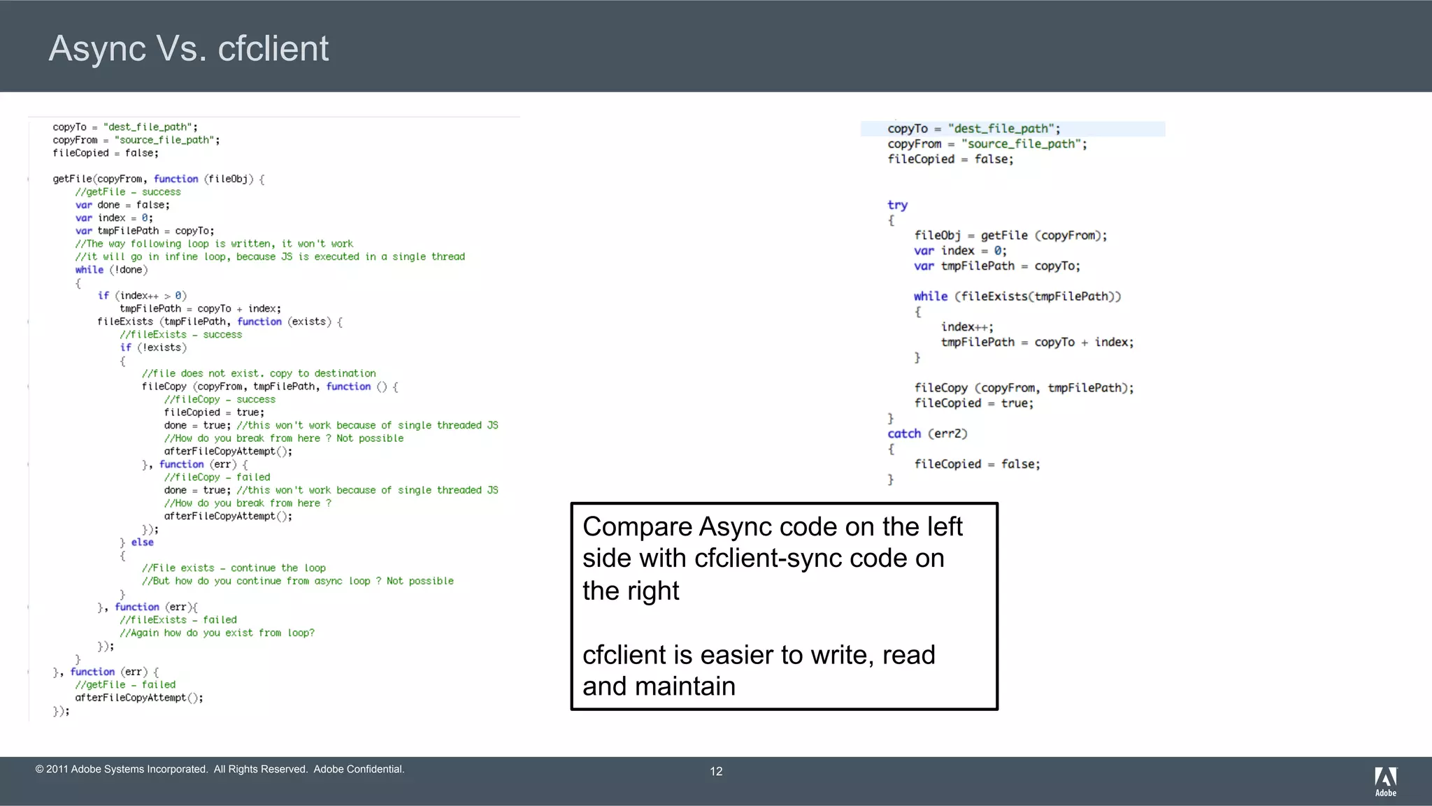 © 2011 Adobe Systems Incorporated. All Rights Reserved. Adobe Confidential. Async Vs. cfclient 12 Compare Async code on the left side with cfclient-sync code on the right cfclient is easier to write, read and maintain 