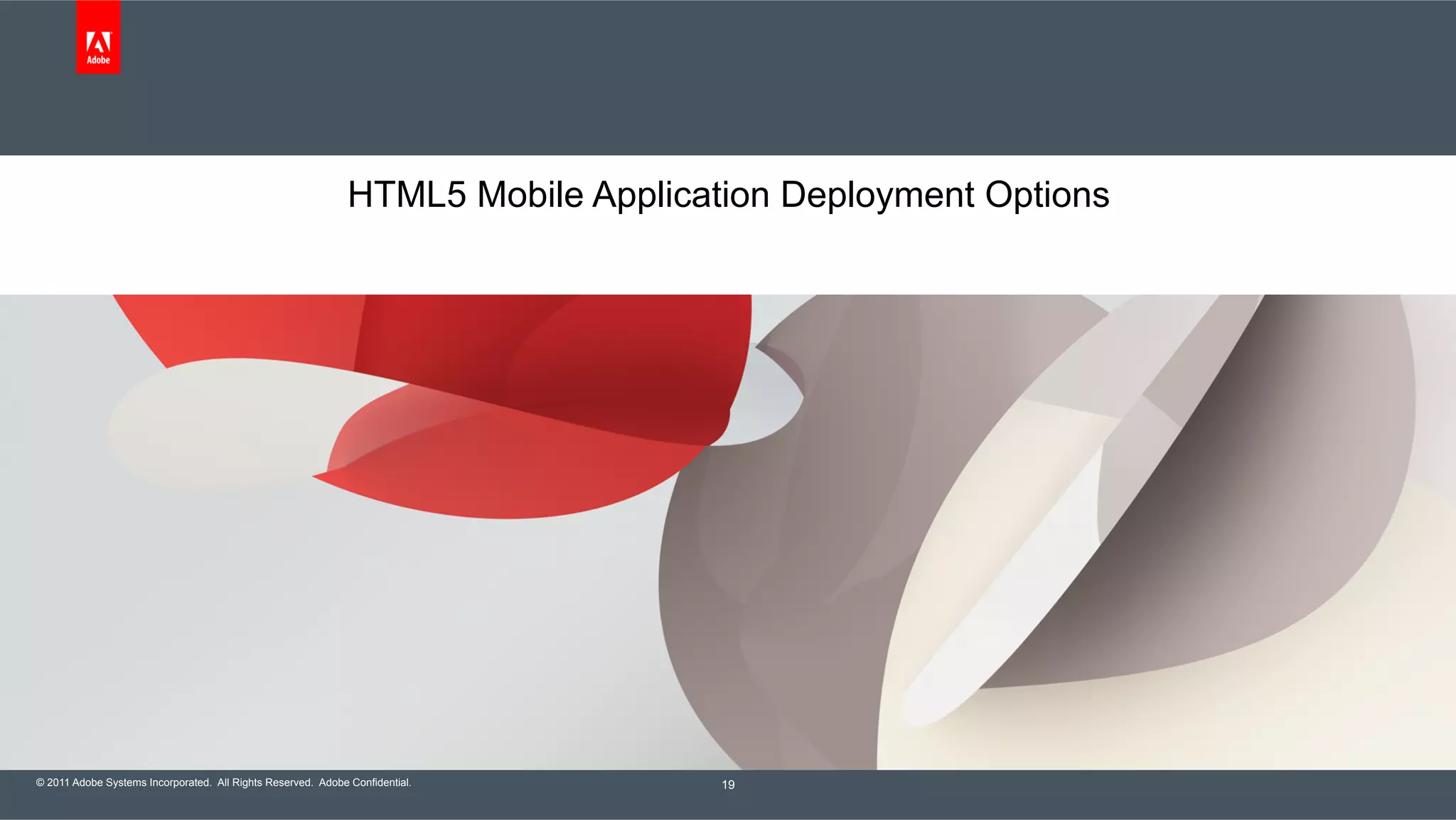 © 2011 Adobe Systems Incorporated. All Rights Reserved. Adobe Confidential. HTML5 Mobile Application Deployment Options 19 
