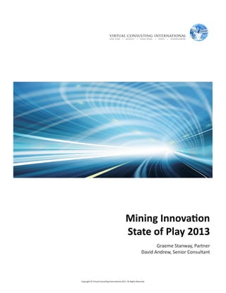 1Copyright © Virtual Consulting International 2013. All Rights Reserved.
Mining Innovation
State of Play 2013
Graeme Stanway, Partner
David Andrew, Senior Consultant
 