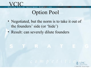 Option Pool Negotiated, but the norm is to take it out of the founders’ side (or ‘hide’) Result: can severely dilute founders 