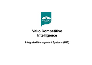 Valio Competitive
Intelligence
Integrated Management Systems (IMS)
 