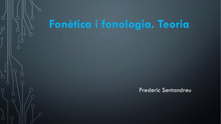 Fonètica i fonologia. Teoria
Frederic Sentandreu
 