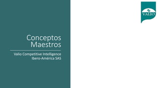 Conceptos
Maestros
Valio Competitive Intelligence
Ibero-América SAS
 