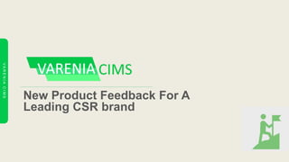 VARENIACIMS
New Product Feedback For A
Leading CSR brand
 