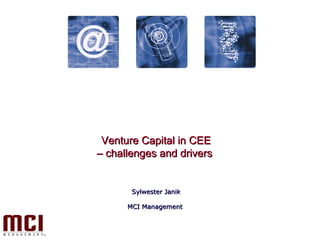 Venture Capital in CEE –  challenges and drivers  Sylwester Janik MCI Management  