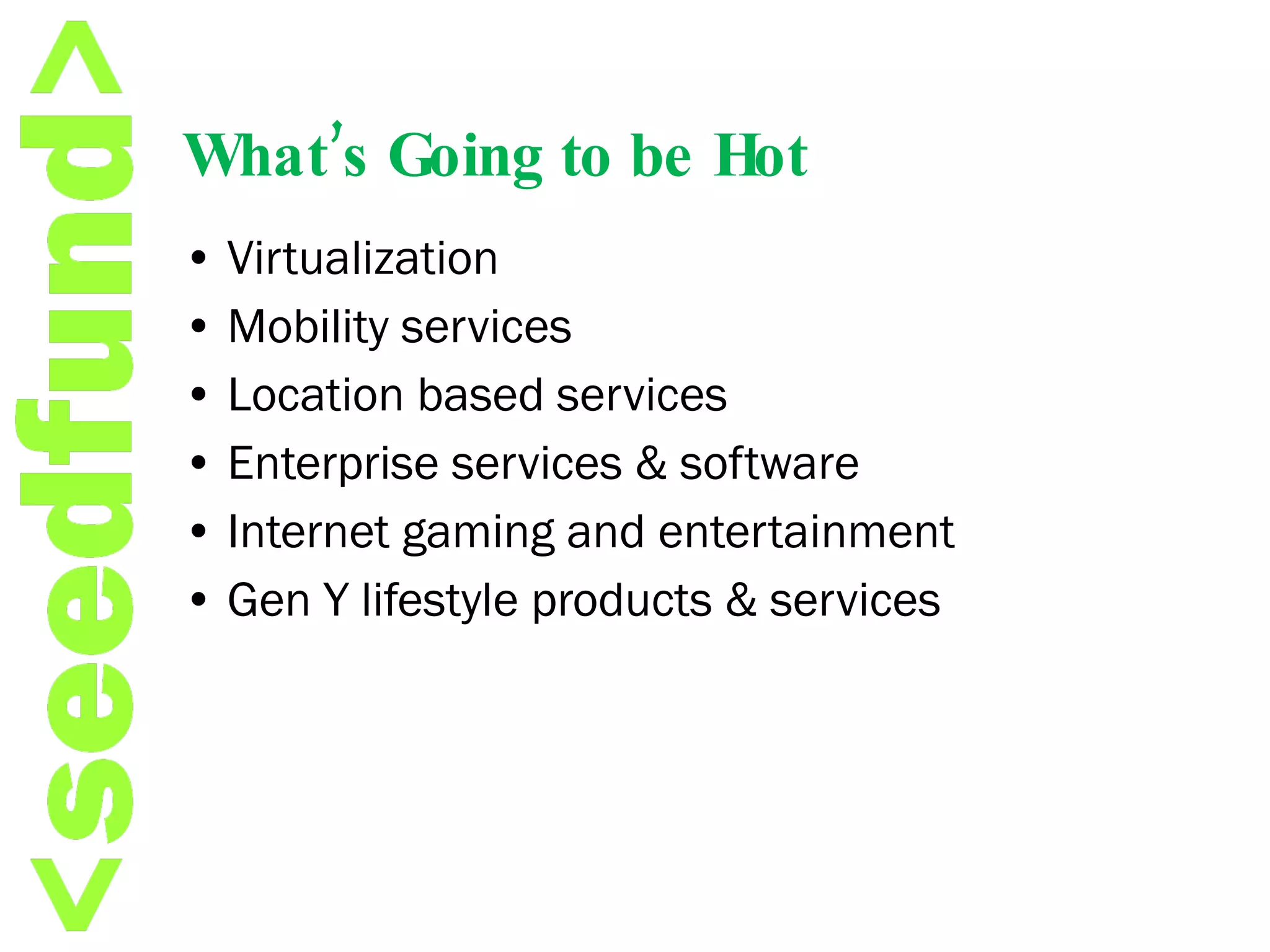 What’s Going to be Hot •  Virtualization •  Mobility services •  Location based services •  Enterprise services & software •  Internet gaming and entertainment •  Gen Y lifestyle products & services 