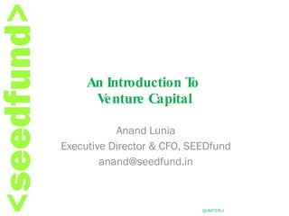An Introduction To  Venture Capital Anand Lunia Executive Director & CFO, SEEDfund [email_address] 