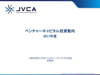 Copyright©2017 Japan Venture Capital Association all rights reserved.
一般社団法人日本ベンチャーキャピタル協会
企画部
ベンチャーキャピタル投資動向
2017年度
 