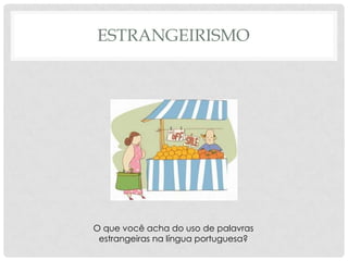 ESTRANGEIRISMO




O que você acha do uso de palavras
 estrangeiras na língua portuguesa?
 