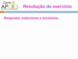 Resolução do exercício

Resposta: solecismo e arcaísmo.
 