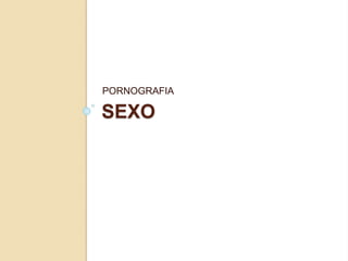 SEXO
PORNOGRAFIA
 