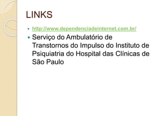 LINKS
 http://www.dependenciadeinternet.com.br/
 Serviço do Ambulatório de
Transtornos do Impulso do Instituto de
Psiquiatria do Hospital das Clínicas de
São Paulo
 
